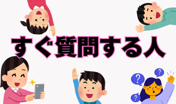 すぐ質問してくる人、なんでも聞いてくる人の心理