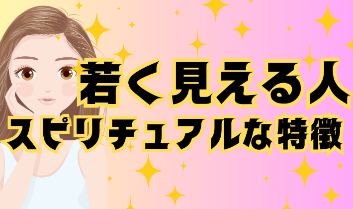 若く見える人のスピリチュアルな特徴と若く見えるための方法を書いています
